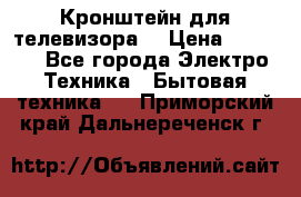Кронштейн для телевизора  › Цена ­ 8 000 - Все города Электро-Техника » Бытовая техника   . Приморский край,Дальнереченск г.